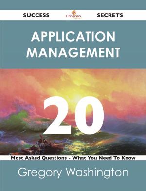 Cover of the book Application Management 20 Success Secrets - 20 Most Asked Questions On Application Management - What You Need To Know by Makayla Farmer