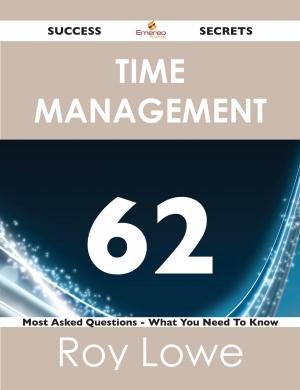 Book cover of Time Management 62 Success Secrets - 62 Most Asked Questions On Time Management - What You Need To Know