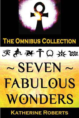 Cover of the book Seven Fabulous Wonders Omnibus by Katherine A Roberts