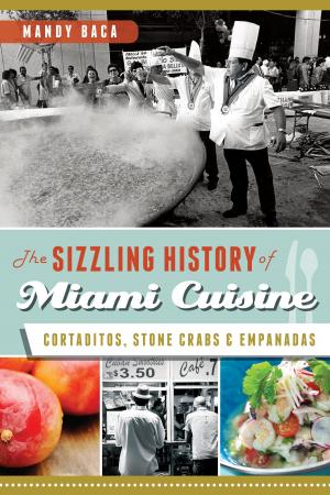 Cover of the book The Sizzling History of Miami Cuisine: Cortaditos, Stone Crabs and Empanadas by Lori J. Bechtel-Wherry, Kenneth Womack