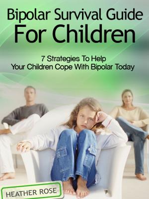 Book cover of Bipolar Child: Bipolar Survival Guide For Children : 7 Strategies to Help Your Children Cope With Bipolar Today