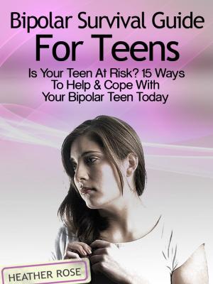 Book cover of Bipolar Teen:Bipolar Survival Guide For Teens: Is Your Teen At Risk? 15 Ways To Help & Cope With Your Bipolar Teen Today
