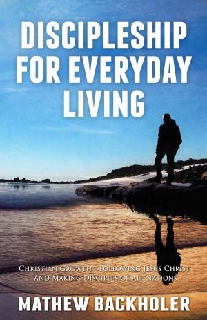 Cover of the book Discipleship For Everyday Living, Christian Growth, Following Jesus Christ And Making Disciples of All Nations by Fabrizio Mastrofini