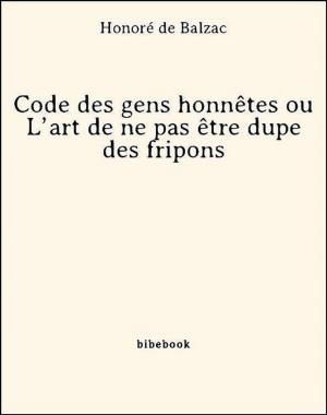 Cover of the book Code des gens honnêtes ou L'art de ne pas être dupe des fripons by Honoré de Balzac