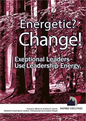 Cover of the book Energetic? Change! Exeptional Leaders Use Leadership Energy by Ludwig Witzani