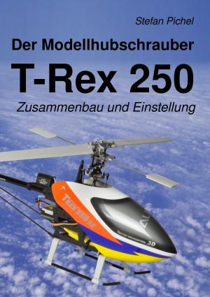 Cover of the book Der Modellhubschrauber T-Rex 250 by Wolfgang M. Lehmer