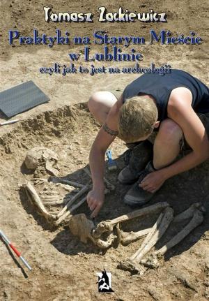 Cover of the book Praktyki na Starym Mieście w Lublinie. Czyli jak to jest na archeologii. by Małgorzata Chaładus