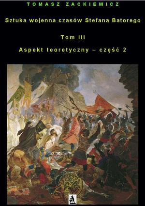 Cover of the book Sztuka wojenna czasów Stefana Batorego, tom III by Tomasz Zackiewicz