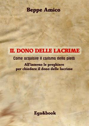 Cover of the book Il dono delle lacrime - Come acquisire il carisma della pietà by Canonico Agostino Berteu, Beppe Amico (curatore), Beppe Amico (curatore)