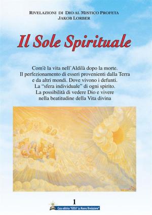 Cover of the book Il Sole Spirituale 1° volume by Jakob Lorber, traduzione di Maria Colombo, Associazione Jakob Lorber