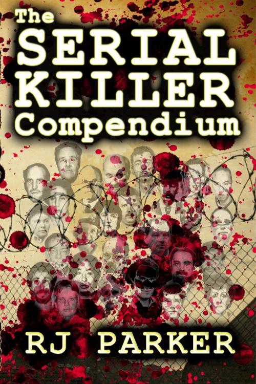 Cover of the book The Serial Killer Compendium - Serial Killers True Crime by RJ Parker, RJ Parker Publishing