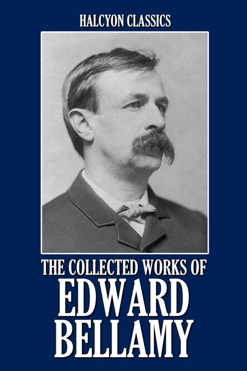 Cover of the book The Collected Works of Edward Bellamy: 20 Books and Short Stories by Edward Bellamy, Halcyon Press Ltd.
