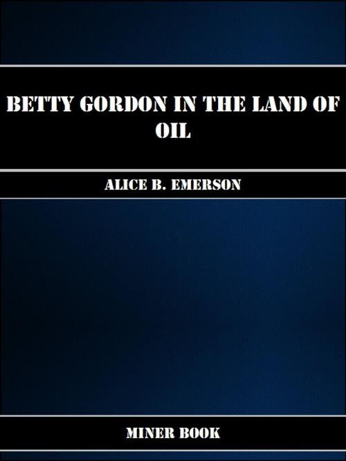 Cover of the book Betty Gordon in the Land of Oil by Alice B. Emerson, Miner Book