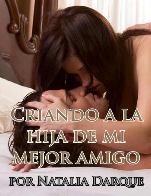 Cover of the book Criando a la hija de mi mejor amigo by Natalia Darque, Darque of Night Publishing