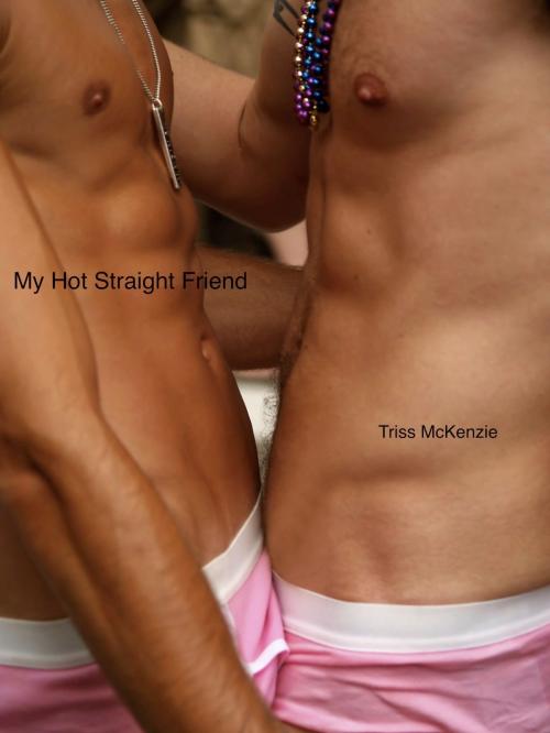 Cover of the book My Hot Straight Friend by Triss McKenzie, Triss McKenzie