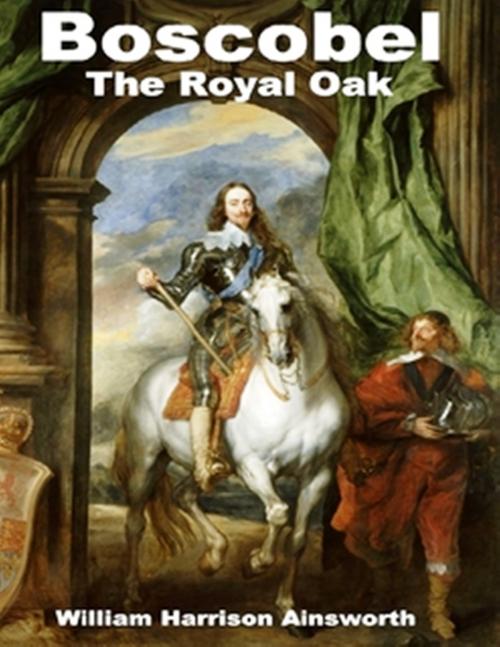 Cover of the book Boscobel or, the Royal Oak by William Harrison Ainsworth, WDS Publishing