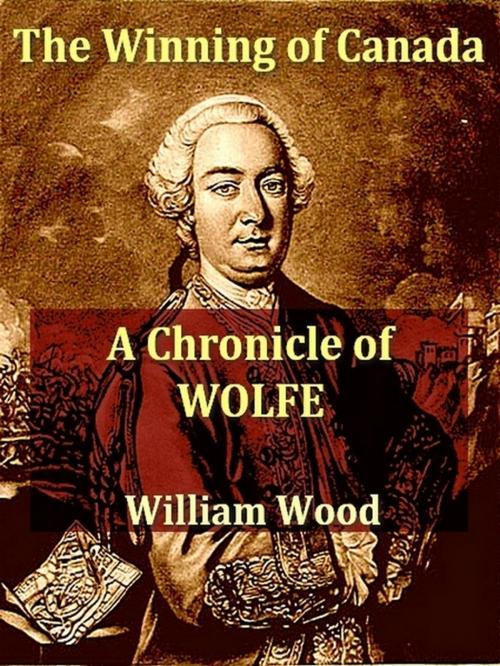 Cover of the book The Winning of Canada: A Chronicle of Wolf by William Wood, VolumesOfValue