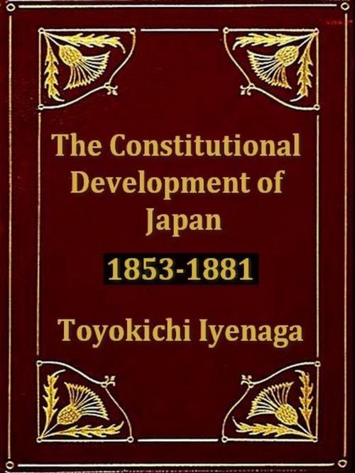 Cover of the book The Constitutional Development of Japan, 1853-1881 by Toyokichi Iyenaga, VolumesOfValue