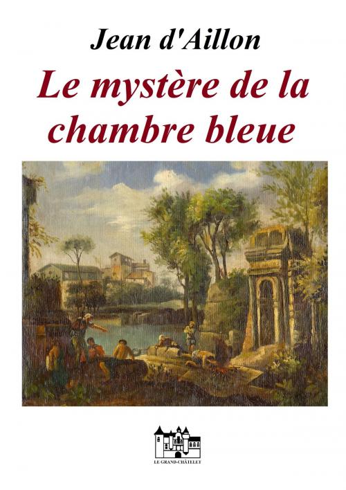 Cover of the book Le mystère de la chambre bleue by Jean d'Aillon, Le Grand-Chatelet