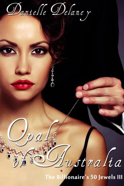 Cover of the book Opal of Australia (The Billionaire's 50 Jewels III) by Danielle Delaney, D-Licious Publishing