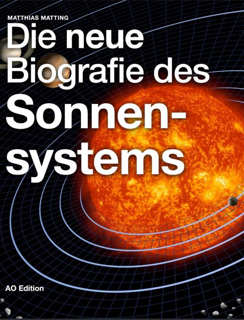 Cover of the book Die neue Biografie des Sonnensystems by Matthias Matting, AO Edition