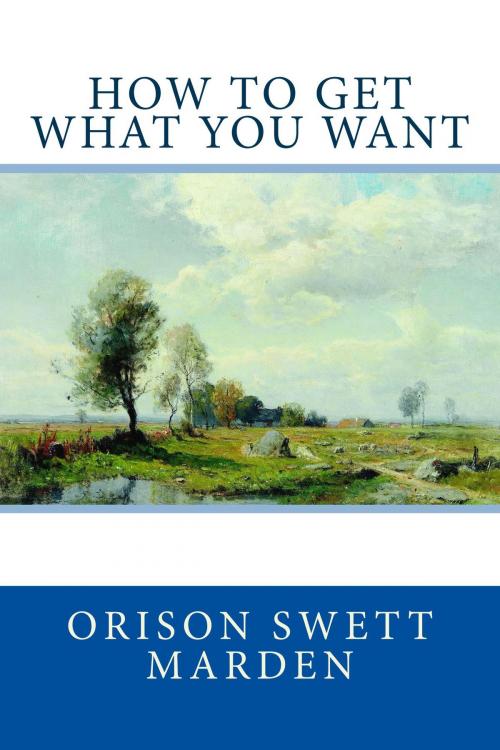 Cover of the book How to Get What You Want by Orison Swett Marden, The Awakened Publishing