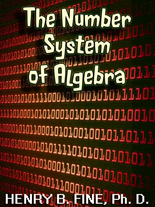 Cover of the book The Number System of Algebra: Number Systems from the Egyptians to the Greeks to the Europeans to Arabic by Henry B. Fine, Ph.D., Fine