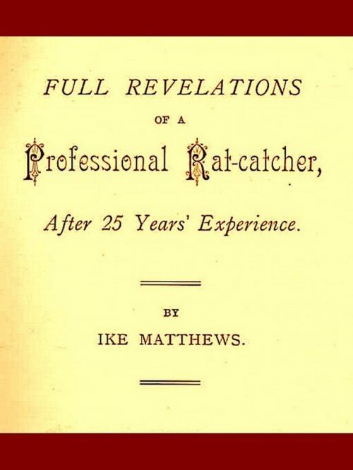 Cover of the book Full Revelations of a Professional Rat-catcher, after 25 Years’ Experience by Ike Matthews, VolumesOfValue