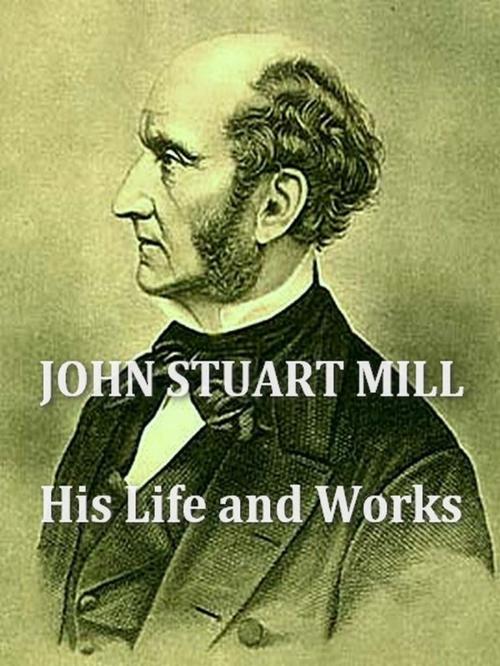 Cover of the book John Stuart Mill; His Life and Works by Herbert Spencer, Henry Fawcett, Frederic Harrison, VolumesOfValue