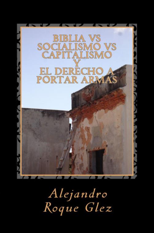 Cover of the book Biblia vs Socialismo vs Capitalismo, y el derecho a portar armas. by Alejandro Roque Glez, Alejandro's Libros