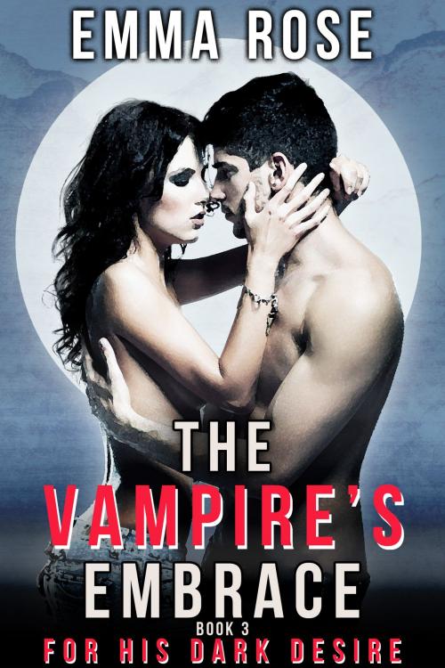 Cover of the book For His Dark Desire (The Vampire's Embrace, Book 3) by Emma Rose, Emma Rose