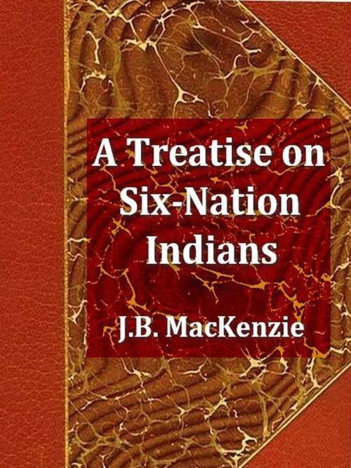 Cover of the book A Treatise on the Six-Nation Indians by J. B. MacKenzie, VolumesOfValue