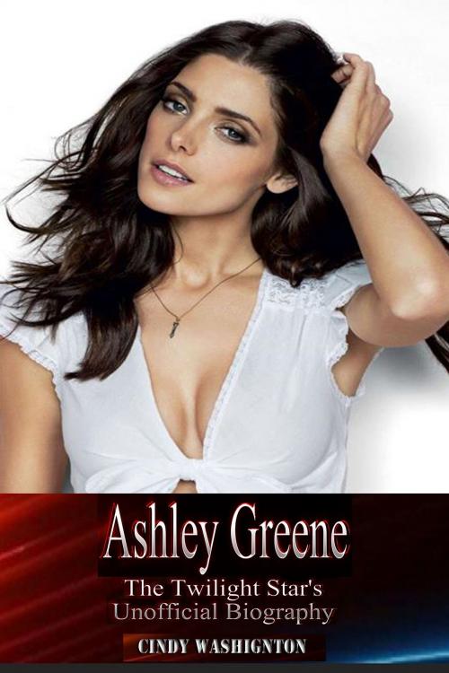 Cover of the book Ashley Greene - The Twilight Star’s Unofficial Biography by Cindy Washington, P Maldonado Publishing