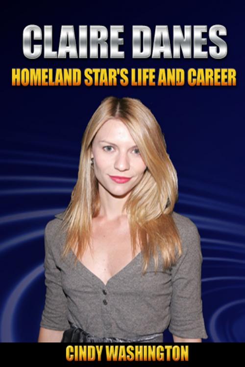 Cover of the book Clarie Danes - Homeland Star’s Life and Career by Cindy Washington, P Maldonado Publishing