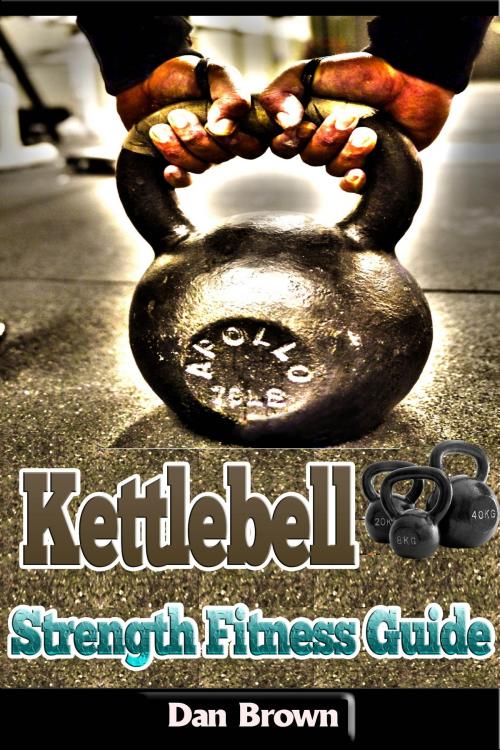 Cover of the book Kettlebell Strength Fitness Guide by Dan Brown, P Maldonado Publishing