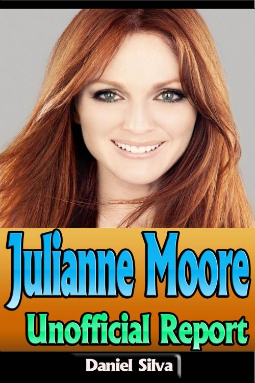 Cover of the book Julianne Moore – Unofficial Report by Daniel Silva, P Maldonado Publishing
