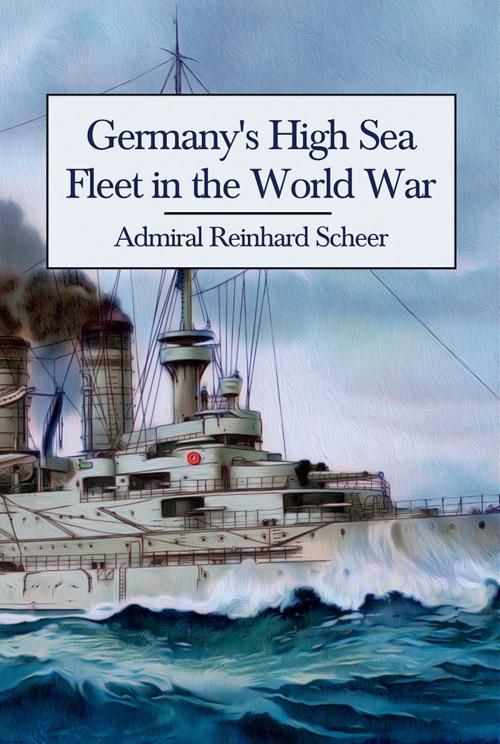 Cover of the book Germany's High Sea Fleet in the World War by Admiral Reinhard Scheer, Shilka Publishing