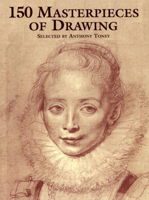 Cover of the book 150 Masterpieces of Drawing by Anthony Toney, Dover Publications