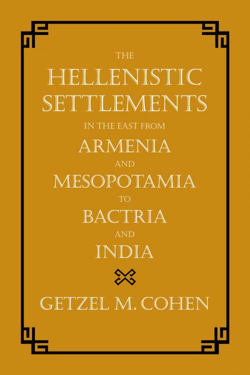 Cover of the book The Hellenistic Settlements in the East from Armenia and Mesopotamia to Bactria and India by Getzel M. Cohen, University of California Press