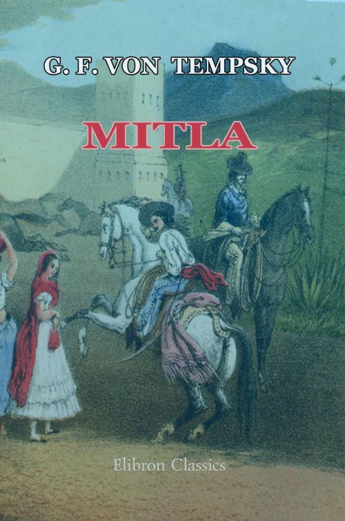 Cover of the book Mitla: a Narrative of Incidents and Personal Adventures on a Journey in Mexico, Guatemala, and Salvador in the Years 1853 to 1855. With Observations on the Modes of Life in those Countries. by Gustav Ferdinand von Tempsky, Adegi Graphics LLC