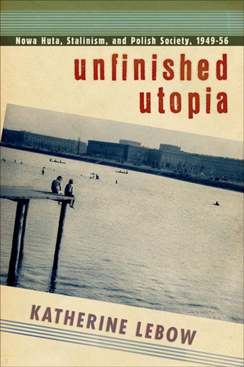 Cover of the book Unfinished Utopia by Katherine A. Lebow, Cornell University Press