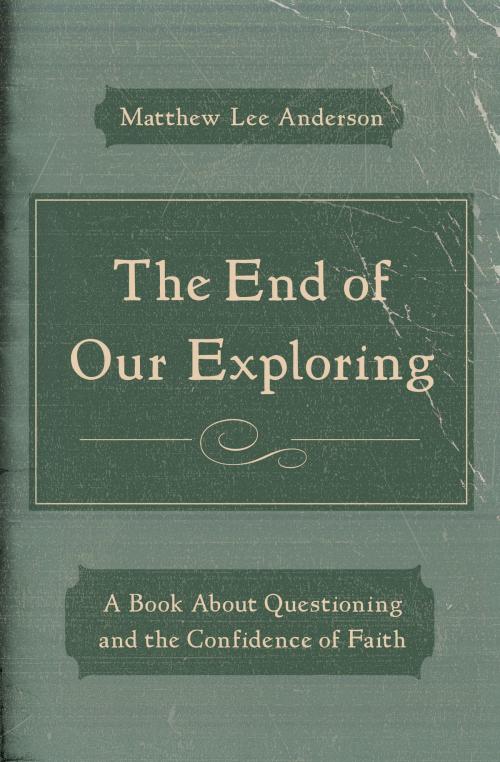 Cover of the book The End of Our Exploring by Matthew Lee Anderson, Moody Publishers