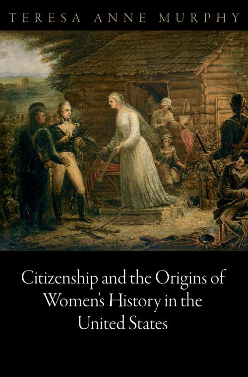 Cover of the book Citizenship and the Origins of Women's History in the United States by Teresa Anne Murphy, University of Pennsylvania Press, Inc.