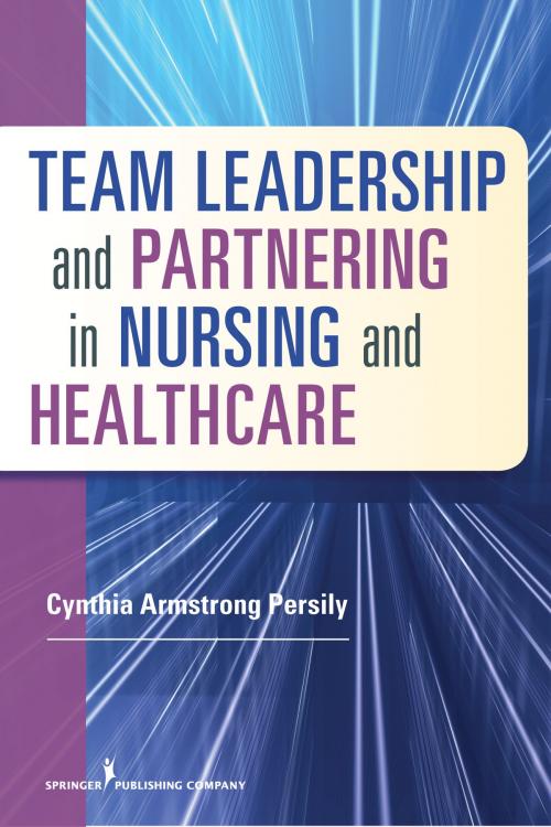 Cover of the book Team Leadership and Partnering in Nursing and Health Care by Cynthia Armstrong Persily, PhD, RN, FAAN, Springer Publishing Company