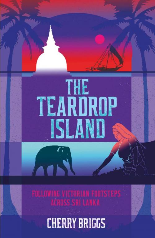 Cover of the book The Teardrop Island: Following Victorian Footsteps Across Sri Lanka by Cherry Briggs, Summersdale Publishers Ltd