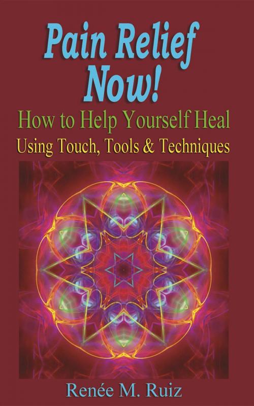 Cover of the book Pain Relief Now!: How to Help Yourself Heal Using Touch, Tools & Techniques by Renee M. Ruiz, Codonopsis Press