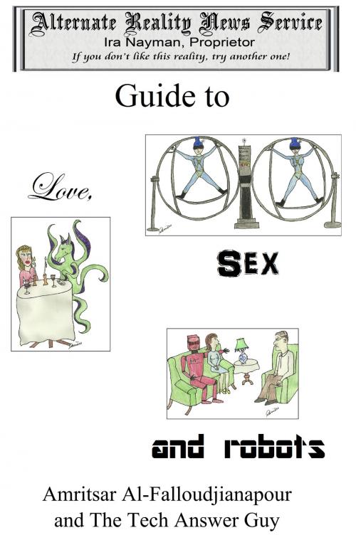 Cover of the book The Alternate Reality News Service's Guide to Love, Sex and Robots by Ira Nayman, Ira Nayman