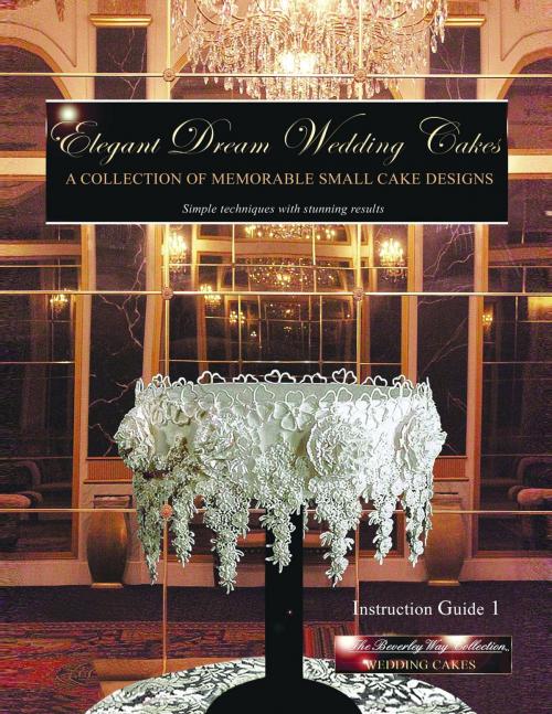 Cover of the book Elegant Dream Wedding Cakes - A Collection of Memorable Small Cake Designs: Instruction Guide 1 Full Color Ebook Edition by Beverley Way, Beverley Way Designs Incorporated USA