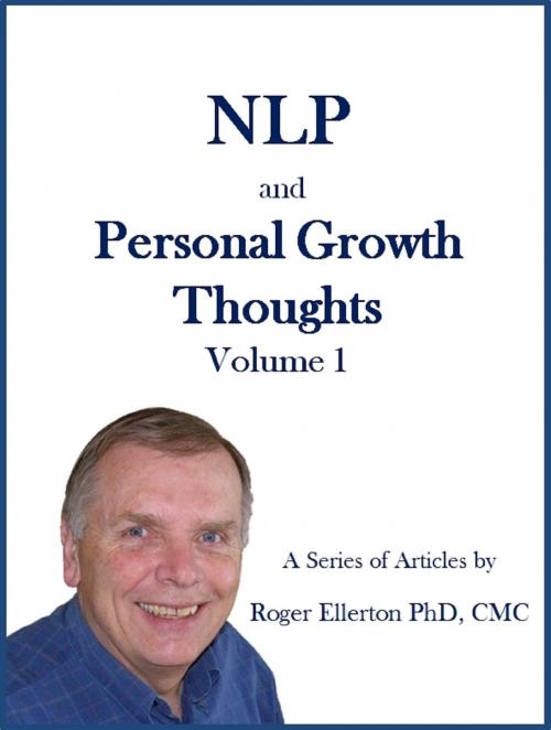 Cover of the book NLP and Personal Growth Thoughts: A Series of Articles by Roger Ellerton PhD, CMC Volume 1 by Roger Ellerton, Roger Ellerton