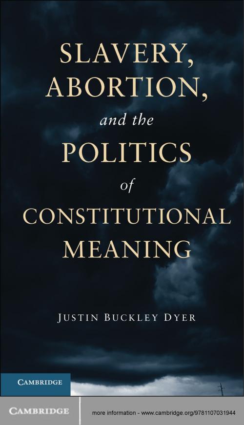 Cover of the book Slavery, Abortion, and the Politics of Constitutional Meaning by Justin Buckley Dyer, Cambridge University Press